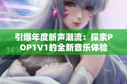 引爆年度新声潮流：探索POP1∨1的全新音乐体验