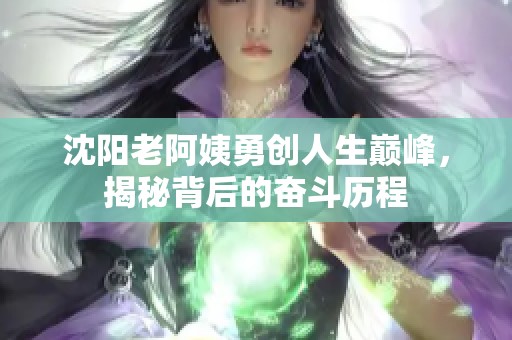 沈阳老阿姨勇创人生巅峰，揭秘背后的奋斗历程