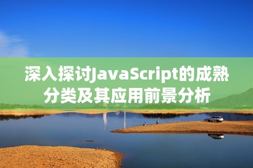 深入探讨JavaScript的成熟分类及其应用前景分析