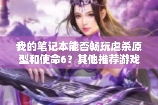 我的笔记本能否畅玩虐杀原型和使命6？其他推荐游戏是什么？