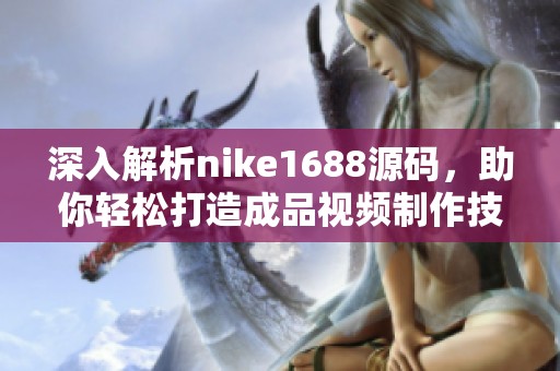 深入解析nike1688源码，助你轻松打造成品视频制作技巧