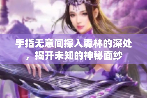 手指无意间探入森林的深处，揭开未知的神秘面纱