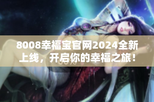 8008幸福宝官网2024全新上线，开启你的幸福之旅！