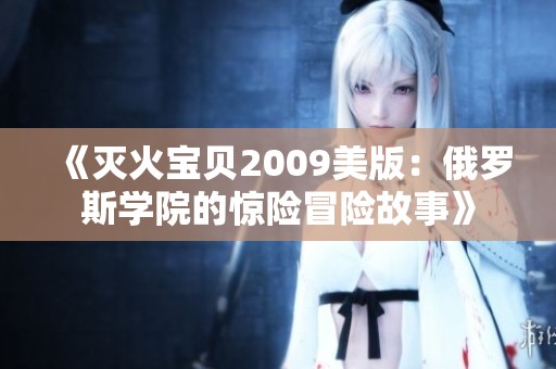 《灭火宝贝2009美版：俄罗斯学院的惊险冒险故事》