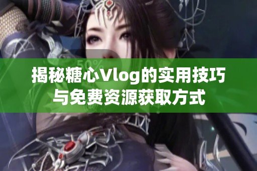 揭秘糖心Vlog的实用技巧与免费资源获取方式