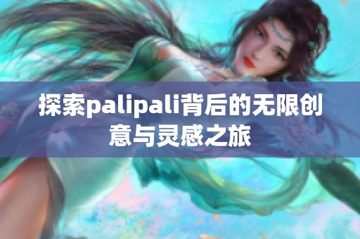 探索palipali背后的无限创意与灵感之旅