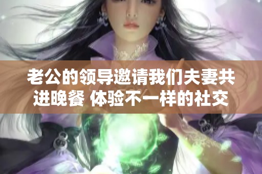 老公的领导邀请我们夫妻共进晚餐 体验不一样的社交生活