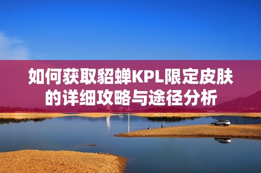 如何获取貂蝉KPL限定皮肤的详细攻略与途径分析