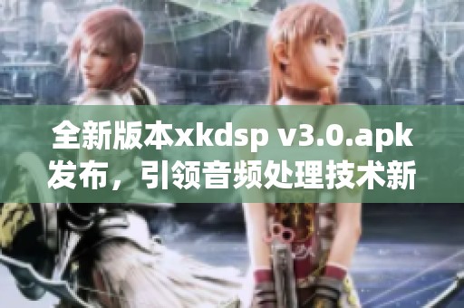 全新版本xkdsp v3.0.apk发布，引领音频处理技术新潮流