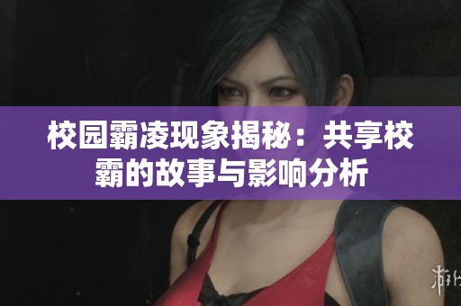 校园霸凌现象揭秘：共享校霸的故事与影响分析