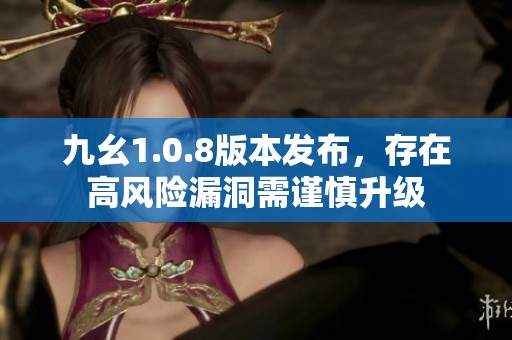 九幺1.0.8版本发布，存在高风险漏洞需谨慎升级