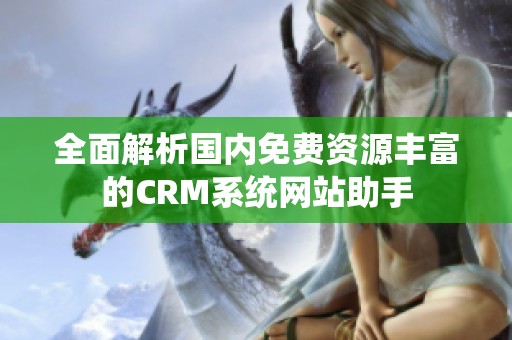 全面解析国内免费资源丰富的CRM系统网站助手