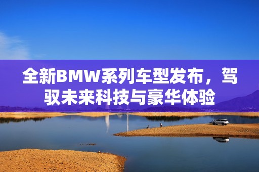 全新BMW系列车型发布，驾驭未来科技与豪华体验