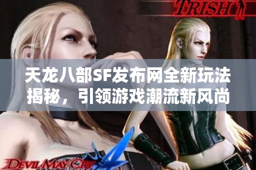 天龙八部SF发布网全新玩法揭秘，引领游戏潮流新风尚