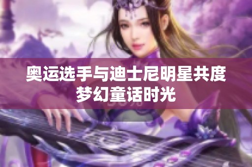 奥运选手与迪士尼明星共度梦幻童话时光