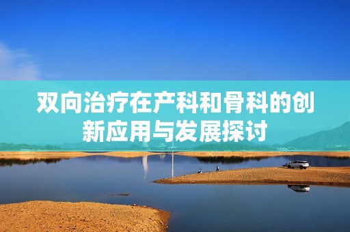 双向治疗在产科和骨科的创新应用与发展探讨