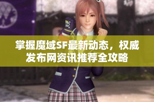 掌握魔域SF最新动态，权威发布网资讯推荐全攻略