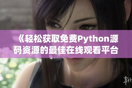 《轻松获取免费Python源码资源的最佳在线观看平台》