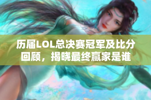 历届LOL总决赛冠军及比分回顾，揭晓最终赢家是谁