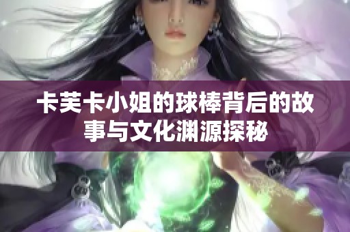 卡芙卡小姐的球棒背后的故事与文化渊源探秘