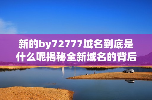 新的by72777域名到底是什么呢揭秘全新域名的背后故事