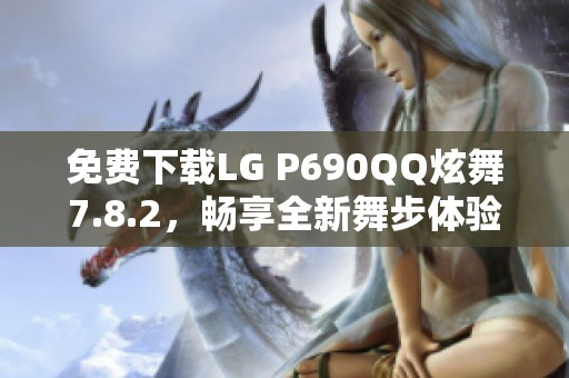 免费下载LG P690QQ炫舞7.8.2，畅享全新舞步体验