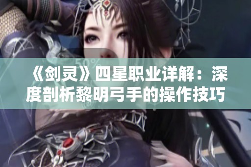 《剑灵》四星职业详解：深度剖析黎明弓手的操作技巧与玩法