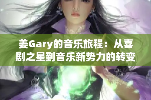 姜Gary的音乐旅程：从喜剧之星到音乐新势力的转变