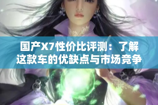 国产X7性价比评测：了解这款车的优缺点与市场竞争力