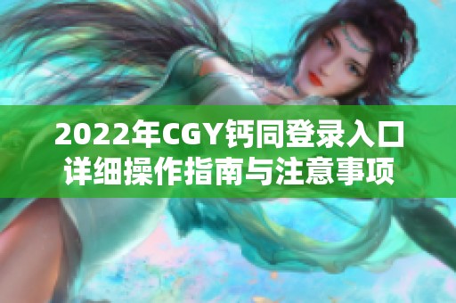 2022年CGY钙同登录入口详细操作指南与注意事项