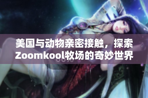 美国与动物亲密接触，探索Zoomkool牧场的奇妙世界