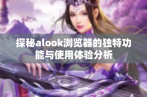 探秘alook浏览器的独特功能与使用体验分析