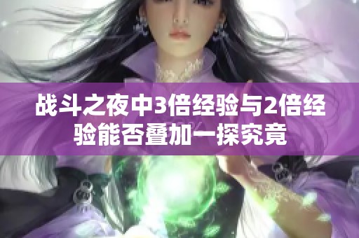 战斗之夜中3倍经验与2倍经验能否叠加一探究竟