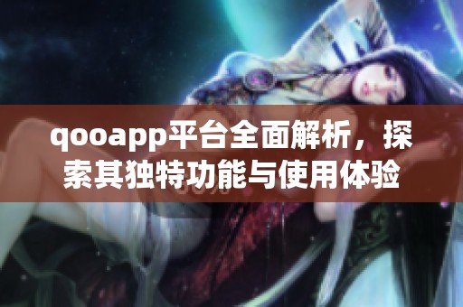 qooapp平台全面解析，探索其独特功能与使用体验