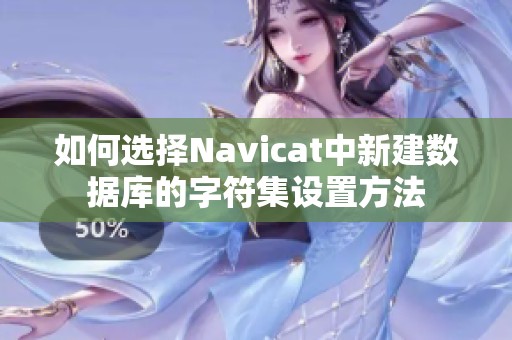 如何选择Navicat中新建数据库的字符集设置方法