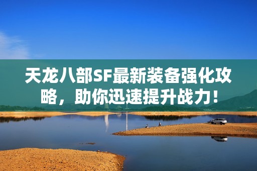 天龙八部SF最新装备强化攻略，助你迅速提升战力！