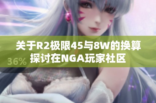 关于R2极限45与8W的换算探讨在NGA玩家社区