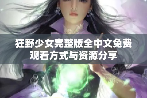 狂野少女完整版全中文免费观看方式与资源分享