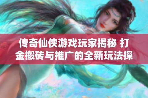 传奇仙侠游戏玩家揭秘 打金搬砖与推广的全新玩法探讨