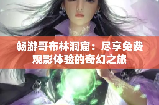 畅游哥布林洞窟：尽享免费观影体验的奇幻之旅