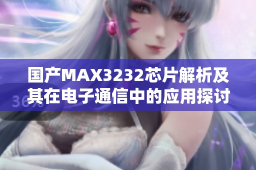 国产MAX3232芯片解析及其在电子通信中的应用探讨