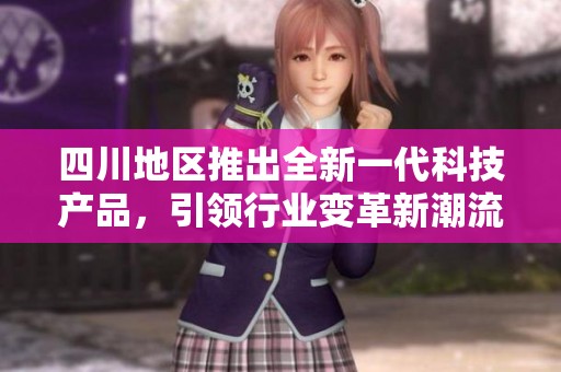 四川地区推出全新一代科技产品，引领行业变革新潮流