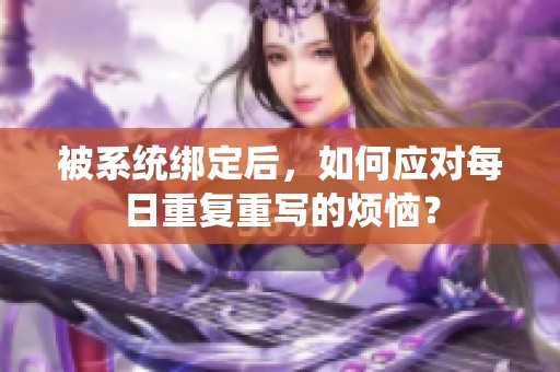 被系统绑定后，如何应对每日重复重写的烦恼？