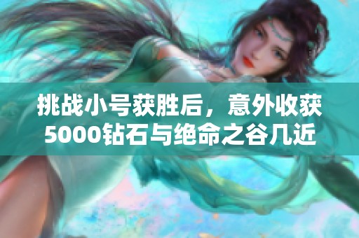 挑战小号获胜后，意外收获5000钻石与绝命之谷几近毕业