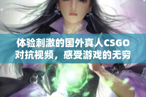 体验刺激的国外真人CSGO对抗视频，感受游戏的无穷乐趣