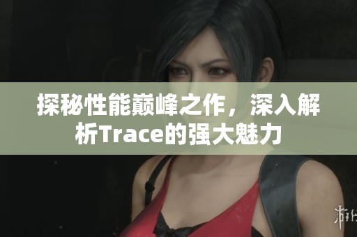 探秘性能巅峰之作，深入解析Trace的强大魅力