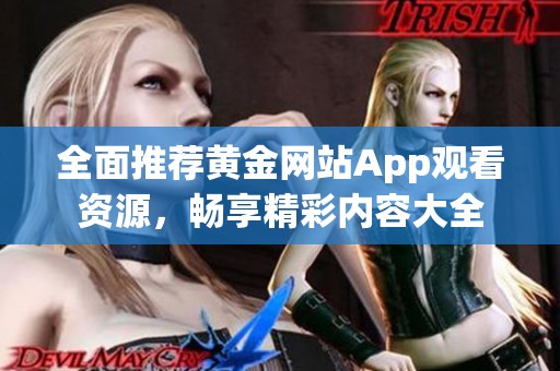 全面推荐黄金网站App观看资源，畅享精彩内容大全