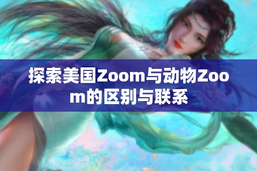 探索美国Zoom与动物Zoom的区别与联系