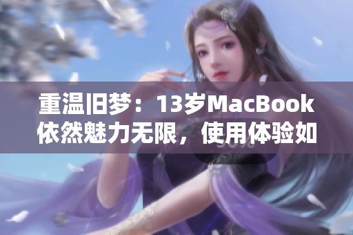 重温旧梦：13岁MacBook依然魅力无限，使用体验如何？