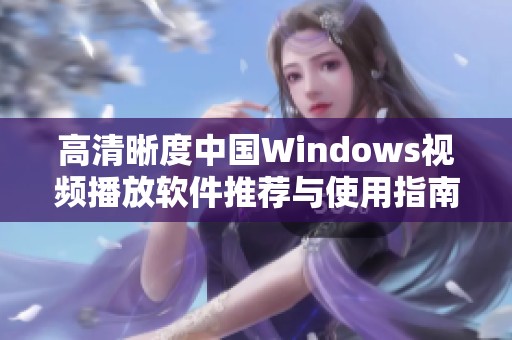 高清晰度中国Windows视频播放软件推荐与使用指南